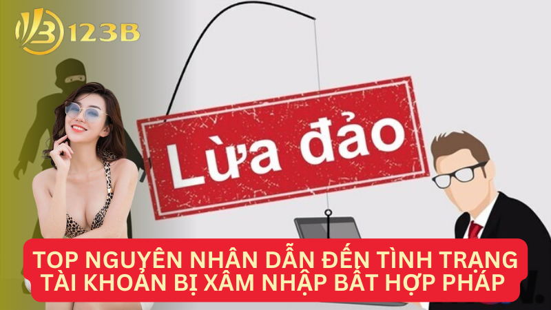 Top nguyên nhân dẫn đến tình trạng tài khoản bị xâm nhập bất hợp pháp 