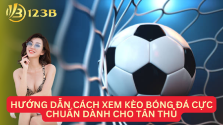 Hướng Dẫn Cách Xem Kèo Bóng Đá Cực Chuẩn Dành Cho Tân Thủ