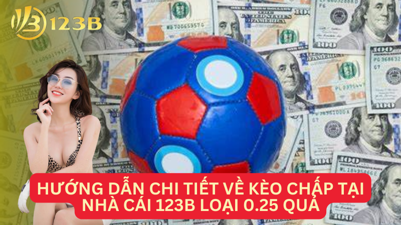 Hướng dẫn chi tiết về kèo chấp tại Nhà cái 123B loại 0.25 quả