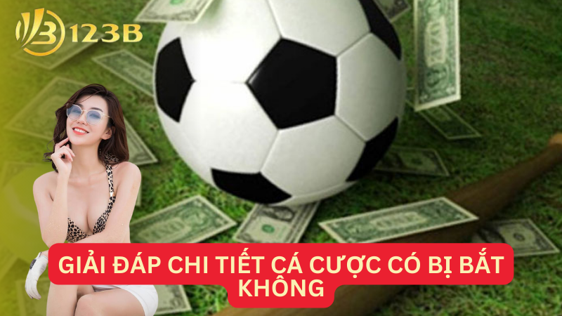 Giải đáp chi tiết cá cược có bị bắt không