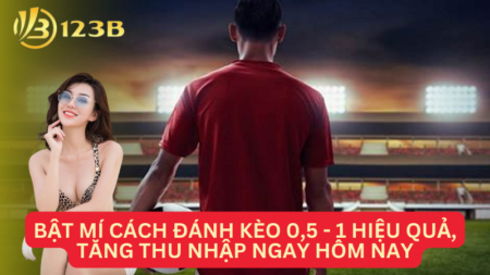 Bật Mí Cách Đánh Kèo 0,5 - 1 Hiệu Quả, Tăng Thu Nhập Ngay Hôm Nay