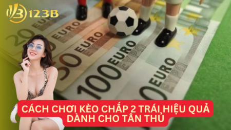 Cách Chơi Kèo Chấp 2 Trái Hiệu Quả Dành Cho Tân Thủ