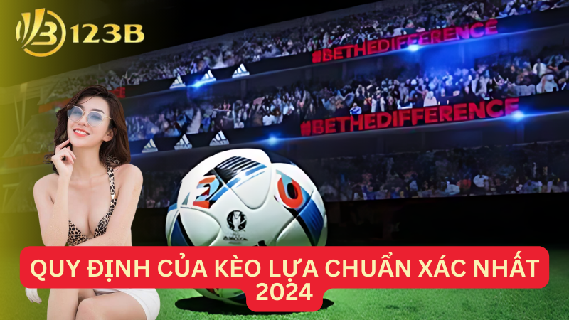 Quy định của kèo lựa chuẩn xác nhất 2024