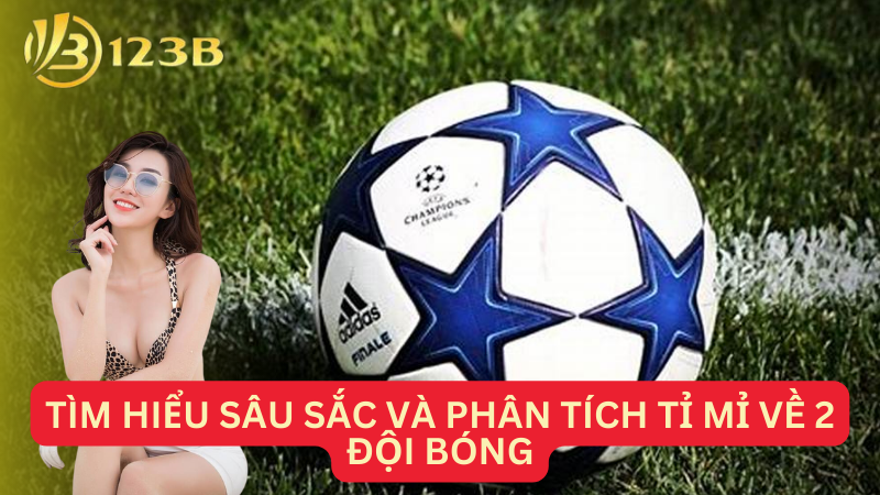 Tìm hiểu sâu sắc và phân tích tỉ mỉ về 2 đội bóng