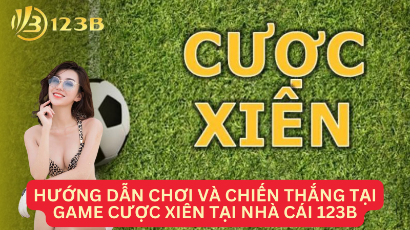 Hướng dẫn chơi và chiến thắng tại game cược xiên tại nhà cái 123B chuẩn nhất