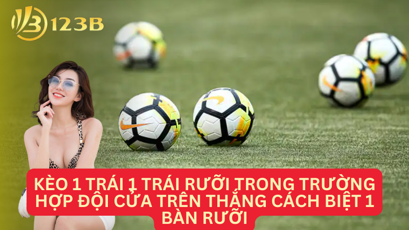 Kèo 1 trái 1 trái rưỡi trong trường hợp đội cửa trên thắng cách biệt 1 bàn rưỡi