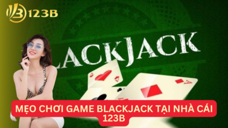 Tổng Hợp Những Mẹo Chơi Game Blackjack Tại Nhà Cái 123B Thắng Lớn