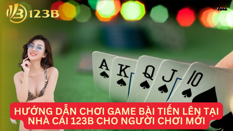 Hướng dẫn chơi game bài tiến lên tại nhà cái 123B cho người chơi mới