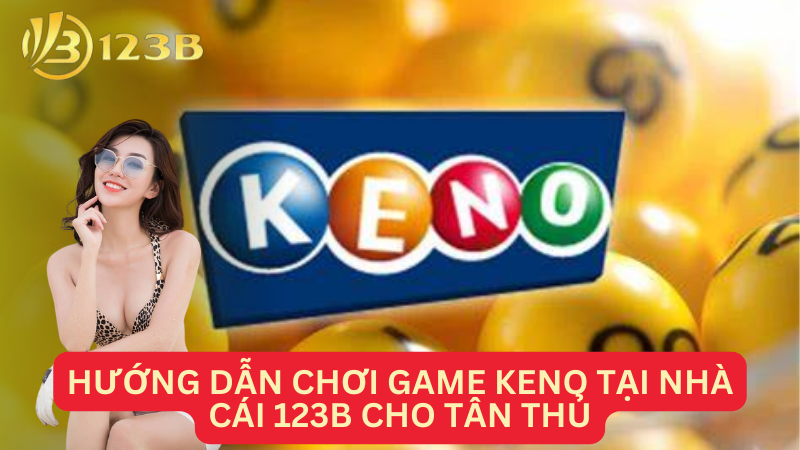 Hướng dẫn chơi game keno tại Nhà cái 123B cho tân thủ